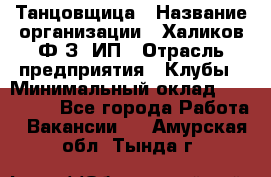 Танцовщица › Название организации ­ Халиков Ф.З, ИП › Отрасль предприятия ­ Клубы › Минимальный оклад ­ 100 000 - Все города Работа » Вакансии   . Амурская обл.,Тында г.